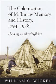 The Colonization of Mi'kmaw Memory and History, 1794-1928: The King v. Gabriel Sylliboy