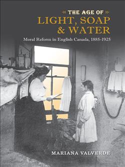 The Age of Light, Soap, and Water: Moral Reform in English Canada, 1885-1925