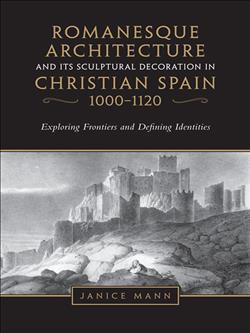 Romanesque Architecture and its Sculptural in Christian Spain, 1000-1120: Exploring Frontiers and Defining Identities