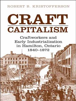 Craft Capitalism: Craftsworkers and Early Industrialization in Hamilton, Ontario