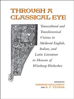 Through A Classical Eye: Transcultural & Transhistorical Visions in Medieval English, Italian, and Latin Literature in Honour of Winthrop Wetherbee