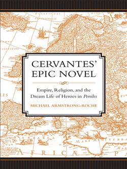 Cervantes' Epic Novel: Empire, Religion, and the Dream Life of Heroes in <i>Persiles</i>