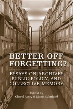Better Off Forgetting?: Essays on Archives, Public Policy, and Collective Memory