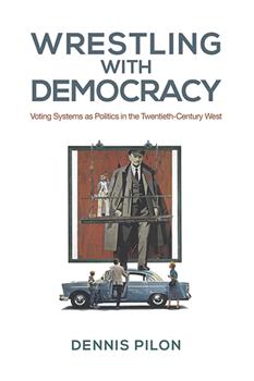 Wrestling with Democracy: Voting Systems as Politics in the 20th Century West