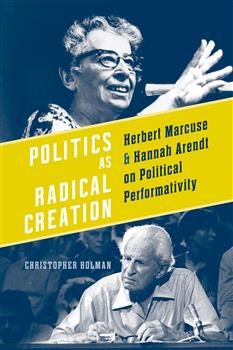 Politics as Radical Creation: Herbert Marcuse and Hannah Arendt on Political Performativity