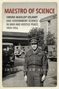 Maestro of Science: Omond McKillop Solandt and Government Science in War and Hostile Peace, 1939-1956