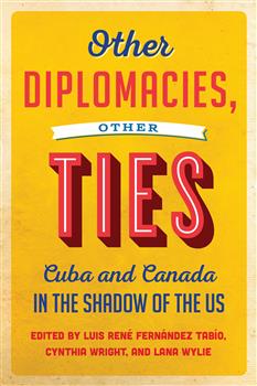 Other Diplomacies, Other Ties: Cuba and Canada in the Shadow of the US