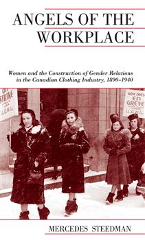 Angels of the Workplace: Women and the Construction of Gender Relations in the Canadian Clothing Industry, 1890-1940