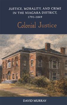Colonial Justice: Justice, Morality, and Crime in the Niagara District, 1791-1849