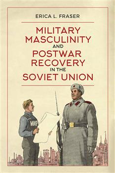 Military Masculinity and Postwar Recovery in the Soviet Union:
