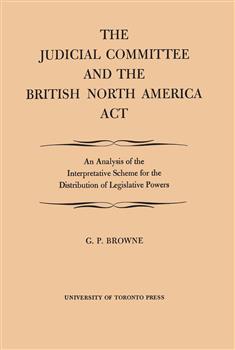 The Judicial Committee and the British North America Act: An Analysis of the Interpretative Scheme for the Distribution of Legislative Powers