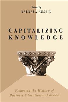 Capitalizing Knowledge: Essays on the History of Business  Education in Canada