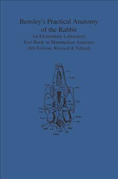 Bensley's Practical Anatomy of the Rabbit: An Elementary Laboratory Text-Book in Mammalian Anatomy (Eighth Edition, Revised and Edited)