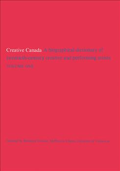 Creative Canada: A Biographical Dictionary of Twentieth-century Creative and Performing Artists (Volume 1)