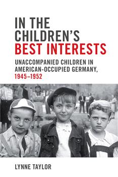 In the Childrenâ€™s Best Interests: Unaccompanied Children in American-Occupied Germany, 1945-1952