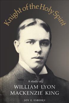 Knight of the Holy Spirit: A study of William Lyon Mackenzie King