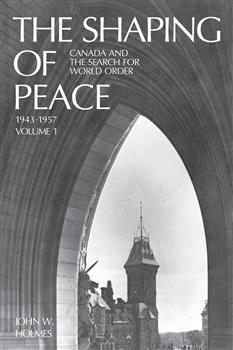The Shaping of Peace: Canada and the Search for World Order, 1943-1957 (Volume 1)