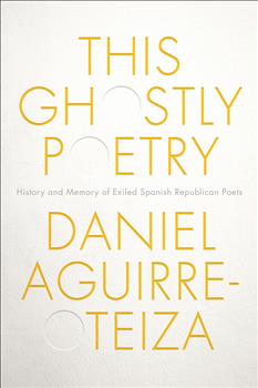 This Ghostly Poetry: History and Memory of Exiled Spanish Republican Poets