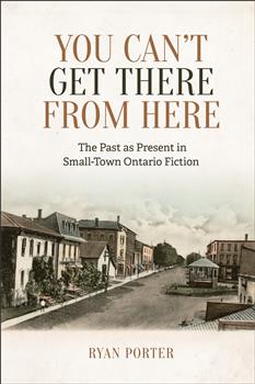 You Canâ€™t Get There From Here: The Past as Present in Small-Town Ontario Fiction