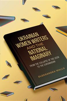Ukrainian Women Writers and the National Imaginary: From the Collapse of the USSR to the Euromaidan