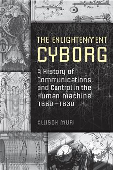 The Enlightenment Cyborg: A History of Communications and Control in the Human Machine, 1660-1830