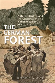The German Forest: Nature, Identity, and the Contestation of a National Symbol, 1871-1914