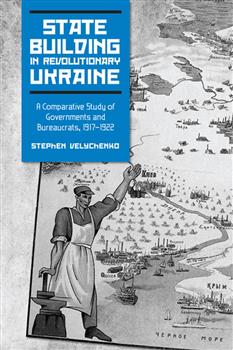 State Building in Revolutionary Ukraine: A Comparative Study of Governments and Bureaucrats, 1917-1922