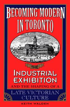 Becoming Modern in Toronto: The Industrial Exhibition and the Shaping of a Late Victorian Culture