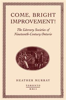 Come, bright Improvement!: The Literary Societies of Nineteenth-Century Ontario