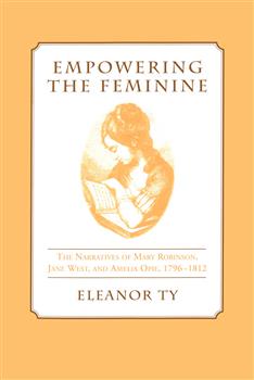 Empowering the Feminine: The Narratives of Mary Robinson, Jane West, and Amelia Opie, 1796-1812