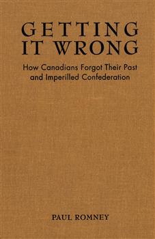 Getting it Wrong: How Canadians Forgot Their Past and Imperilled Confederation