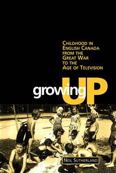 Growing Up: Childhood in English Canada from the Great War to the Age of Television