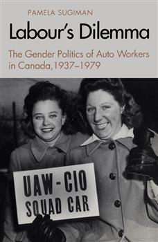 Labour's Dilemma: The Gender Politics of Auto Workers in Canada, 1937-79