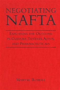 Negotiating NAFTA: Explaining the Outcome in Culture, Textiles, Autos, and Pharmaceuticals