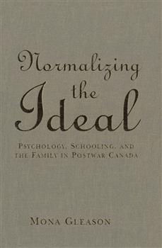 Normalizing the Ideal: Psychology, Schooling, and the Family in Postwar Canada