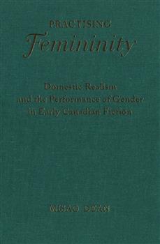 Practising Femininity: Domestic Realism and the Performance of Gender in Early Canadian Fiction