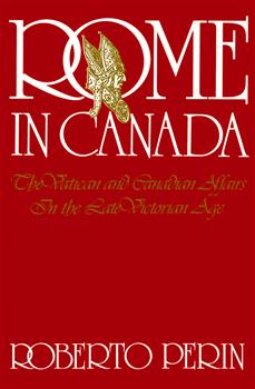 Rome in Canada: The Vatican and Canadian Affairs in the Late Victorian Age