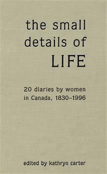 The Small Details of Life: Twenty Diaries by Women in Canada, 1830-1996