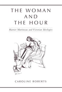 The Woman and the Hour: Harriet Martineau and Victorian Ideologies