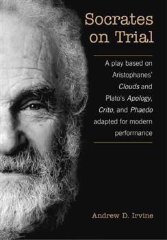 Socrates on Trial: A Play Based on Aristophane's Clouds and Plato's Apology, Crito, and Phaedo Adapted for Modern Performance