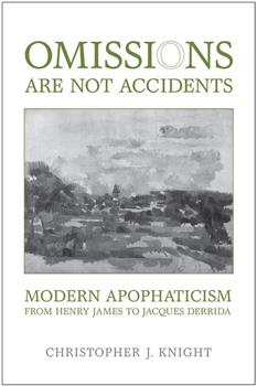 Omissions are not Accidents: Modern Apophaticism from Henry James to Jacques Derrida