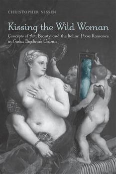 Kissing the Wild Woman: Concepts of Art, Beauty, and the Italian Prose Romance in Giulia Bigolina's <em>Urania</em>
