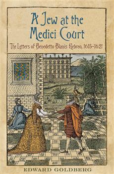 A Jew at the Medici Court: The Letters of Benedetto Blanis <em>Hebreo</em> (1615-1621)
