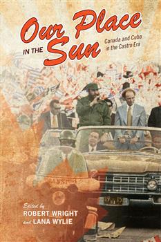 Our Place in the Sun: Canada and Cuba in the Castro Era