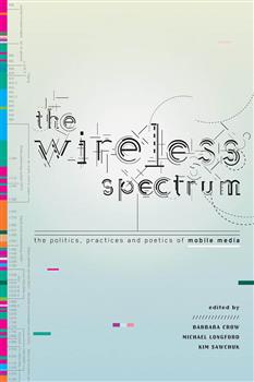 The Wireless Spectrum: The Politics, Practices, and Poetics of Mobile Media