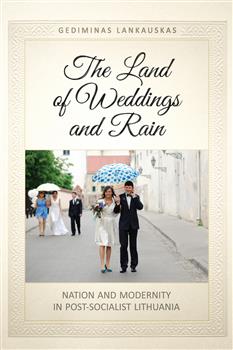 The Land of Weddings and Rain: Nation and Modernity in Post-Socialist Lithuania