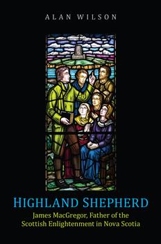 Highland Shepherd: James MacGregor, Father of the Scottish Enlightenment in Nova Scotia