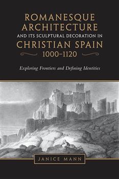 Romanesque Architecture and its Sculptural Decoration in Christian Spain, 1000-1120: Exploring Frontiers and Defining Identities