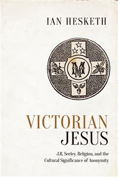 Victorian Jesus: J.R. Seeley, Religion, and the Cultural Significance of Anonymity