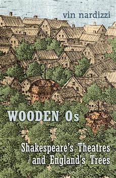 Wooden Os: Shakespeare&rsquo;s Theatres and England&rsquo;s Trees